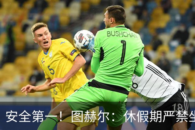 安全第一！图赫尔：休假期严禁坐飞机，他们也不会拿世界杯去冒险